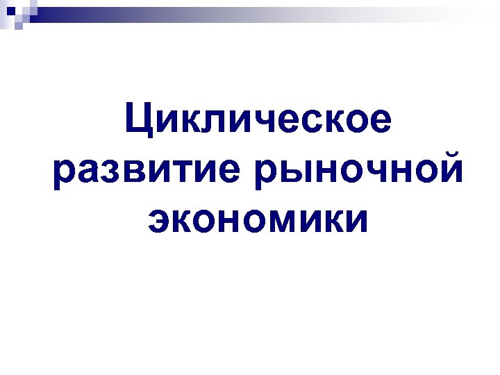 Циклическое развитие рыночной экономики 