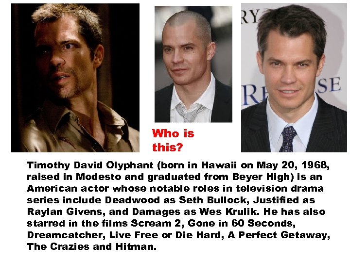 Who is this? Timothy David Olyphant (born in Hawaii on May 20, 1968, raised