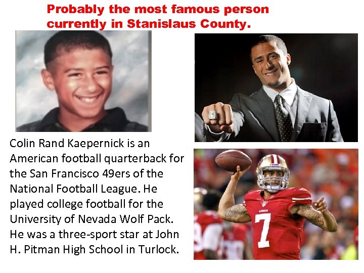 Probably the most famous person currently in Stanislaus County. Colin Rand Kaepernick is an