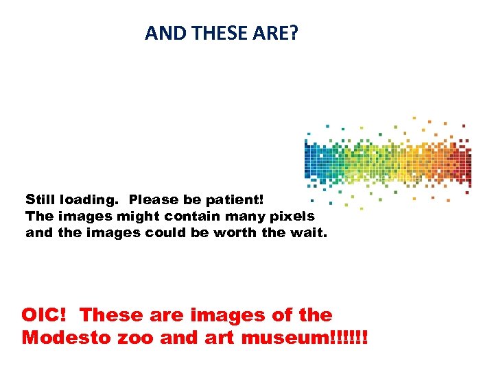 AND THESE ARE? Still loading. Please be patient! The images might contain many pixels