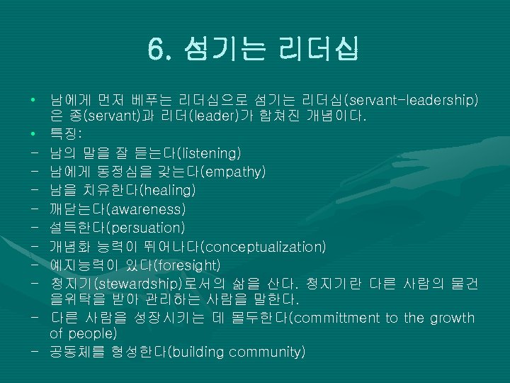 6. 섬기는 리더십 • 남에게 먼저 베푸는 리더십으로 섬기는 리더십(servant-leadership) 은 종(servant)과 리더(leader)가 합쳐진