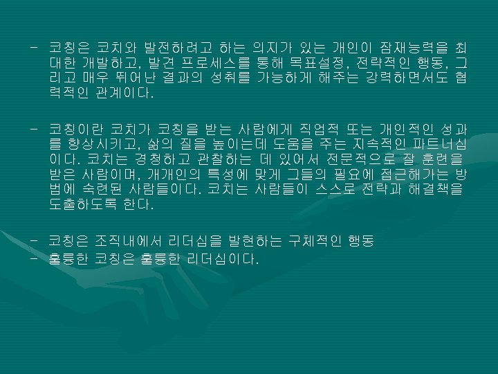 - 코칭은 코치와 발전하려고 하는 의지가 있는 개인이 잠재능력을 대한 개발하고, 발견 프로세스를 통해