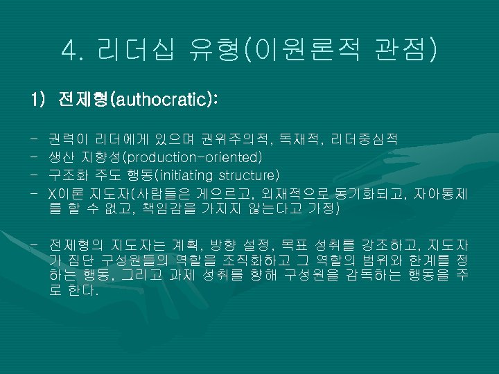 4. 리더십 유형(이원론적 관점) 1) 전제형(authocratic): - 권력이 리더에게 있으며 권위주의적, 독재적, 리더중심적 생산