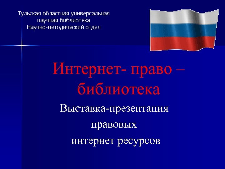 Тульская областная универсальная научная библиотека Научно-методический отдел Интернет- право – библиотека Выставка-презентация правовых интернет