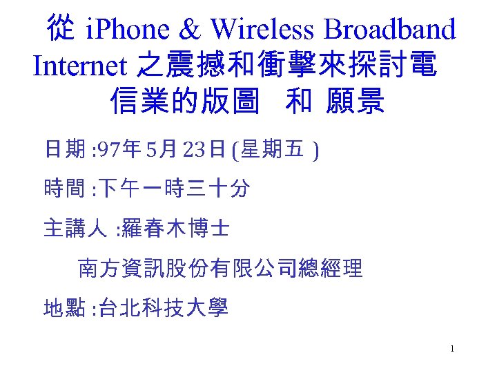 從 i. Phone & Wireless Broadband Internet 之震撼和衝擊來探討電 信業的版圖 和 願景 日期 : 97年