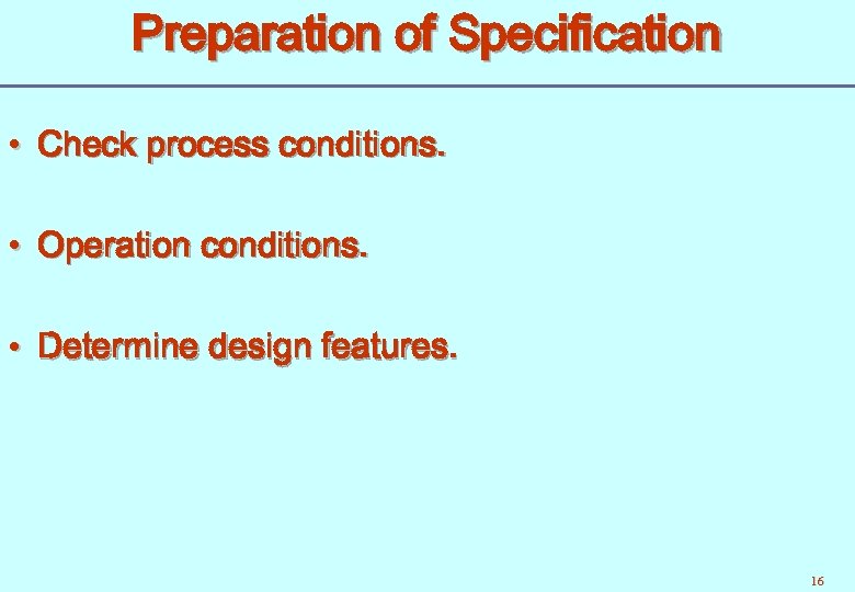 Preparation of Specification • Check process conditions. • Operation conditions. • Determine design features.