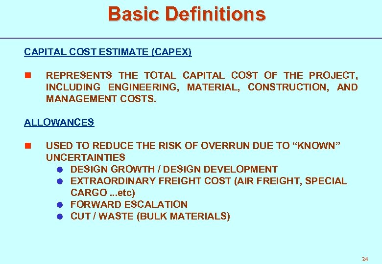 Basic Definitions CAPITAL COST ESTIMATE (CAPEX) n REPRESENTS THE TOTAL CAPITAL COST OF THE