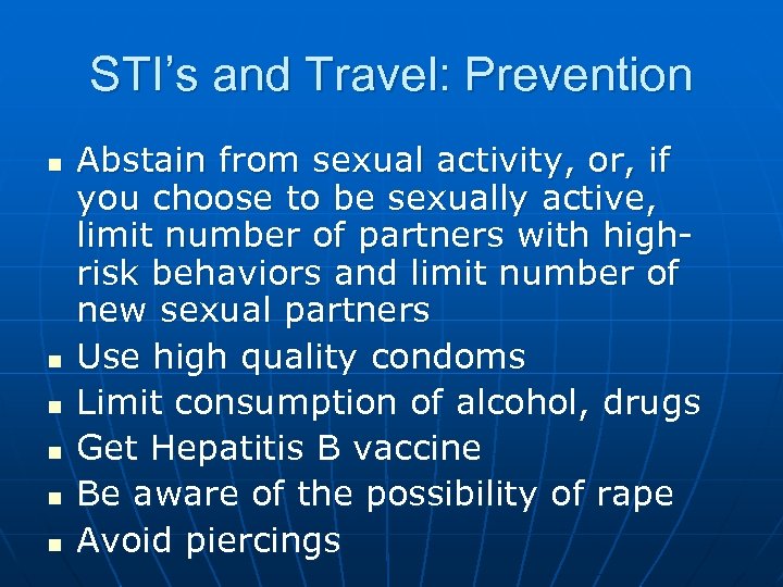 STI’s and Travel: Prevention n n n Abstain from sexual activity, or, if you