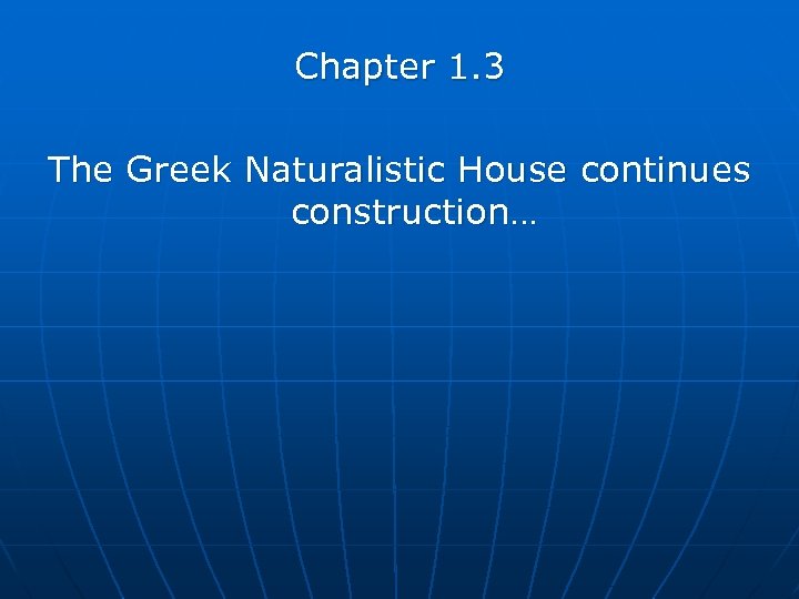 Chapter 1. 3 The Greek Naturalistic House continues construction… 