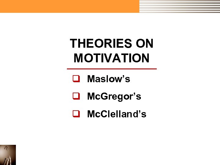 THEORIES ON MOTIVATION q Maslow’s q Mc. Gregor’s q Mc. Clelland’s 