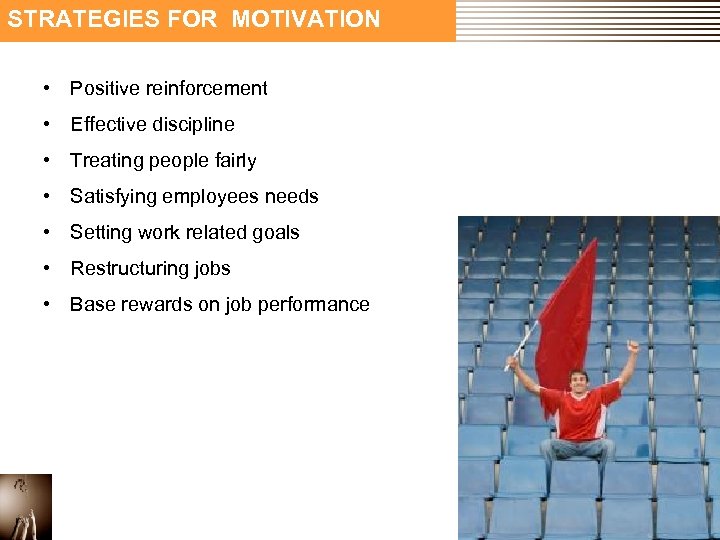 STRATEGIES FOR MOTIVATION • Positive reinforcement • Effective discipline • Treating people fairly •