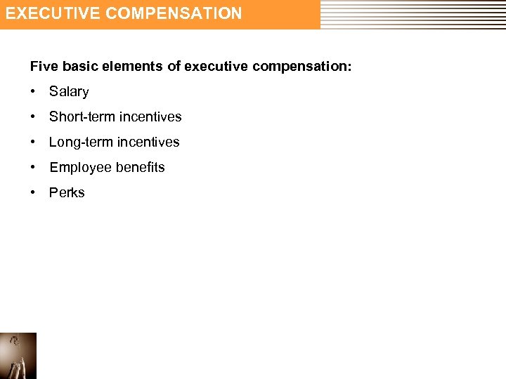 EXECUTIVE COMPENSATION Five basic elements of executive compensation: • Salary • Short-term incentives •
