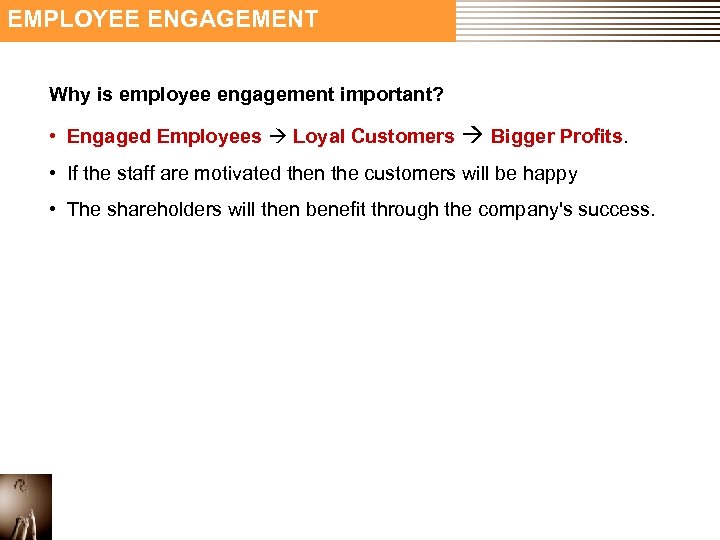 EMPLOYEE ENGAGEMENT Why is employee engagement important? • Engaged Employees Loyal Customers Bigger Profits.
