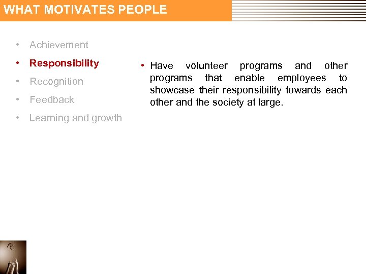 WHAT MOTIVATES PEOPLE • Achievement • Responsibility • Recognition • Feedback • Learning and