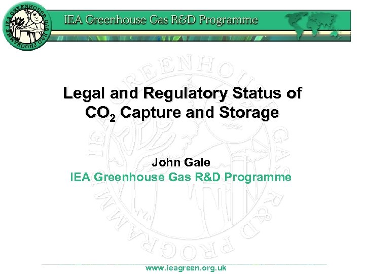 Legal and Regulatory Status of CO 2 Capture and Storage John Gale IEA Greenhouse