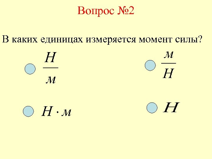 Вопрос № 2 В каких единицах измеряется момент силы? 