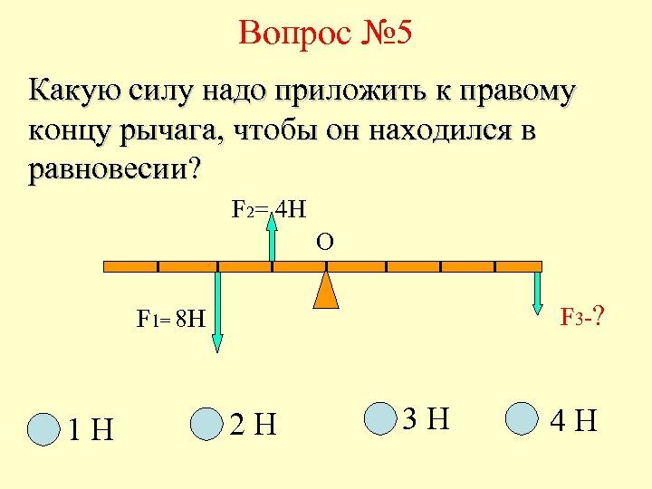 Вопрос № 5 Какую силу надо приложить к правому концу рычага, чтобы он находился