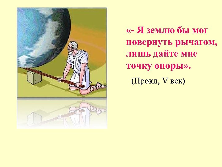  «- Я землю бы мог повернуть рычагом, лишь дайте мне точку опоры» .