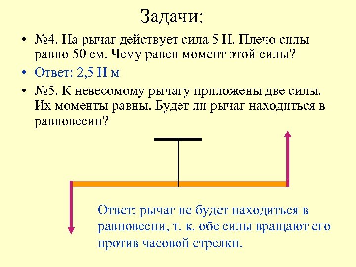 Задачи: • № 4. На рычаг действует сила 5 Н. Плечо силы равно 50