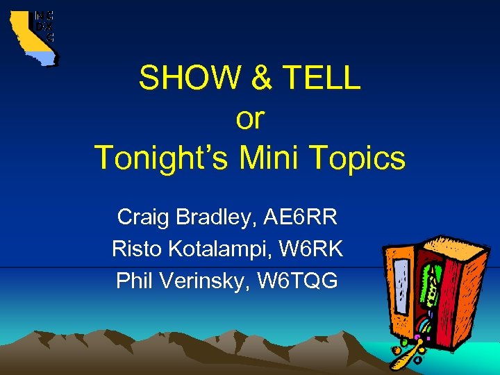 SHOW & TELL or Tonight’s Mini Topics Craig Bradley, AE 6 RR Risto Kotalampi,