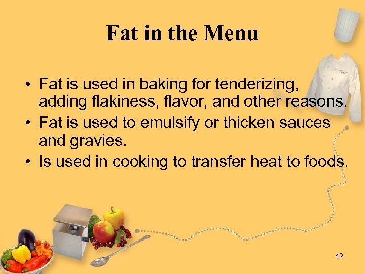 Fat in the Menu • Fat is used in baking for tenderizing, adding flakiness,