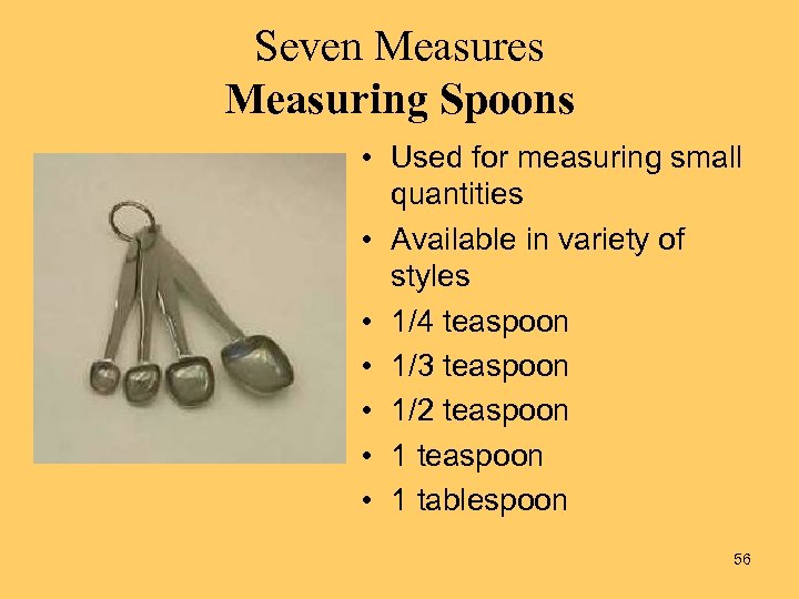 Seven Measures Measuring Spoons • Used for measuring small quantities • Available in variety