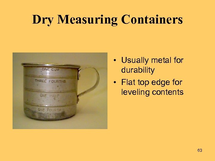 Dry Measuring Containers • Usually metal for durability • Flat top edge for leveling