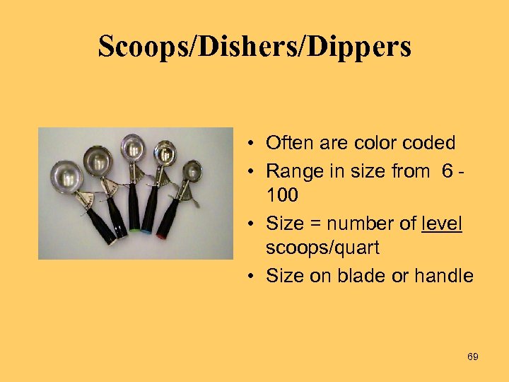 Scoops/Dishers/Dippers • Often are color coded • Range in size from 6 100 •
