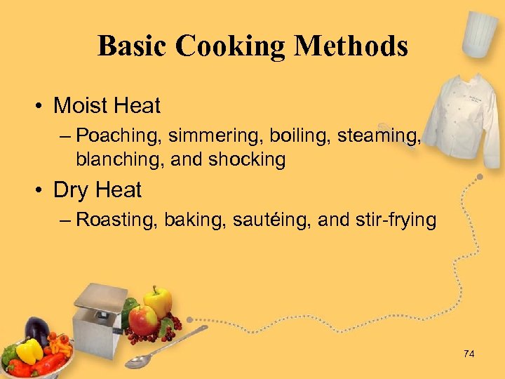 Basic Cooking Methods • Moist Heat – Poaching, simmering, boiling, steaming, blanching, and shocking