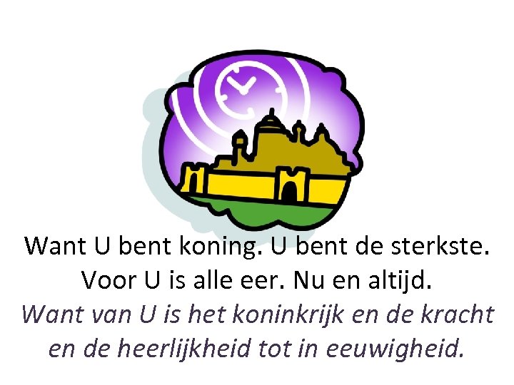 Want U bent koning. U bent de sterkste. Voor U is alle eer. Nu