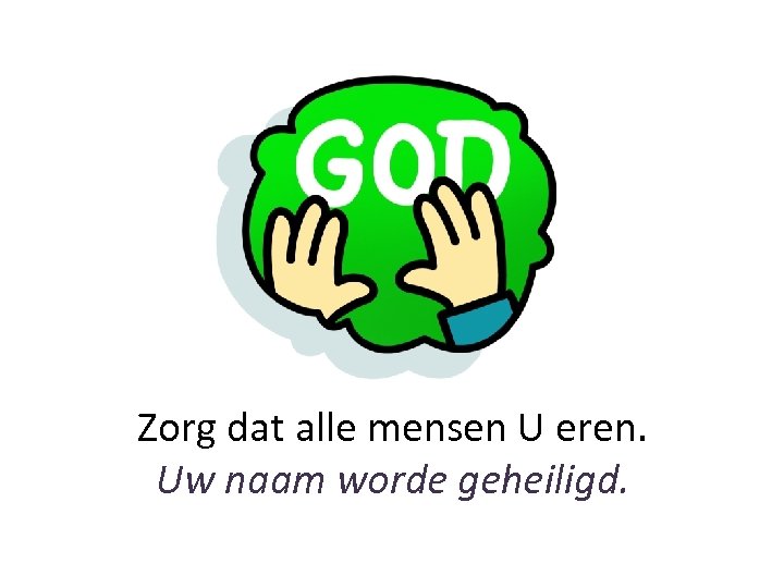 Zorg dat alle mensen U eren. Uw naam worde geheiligd. 