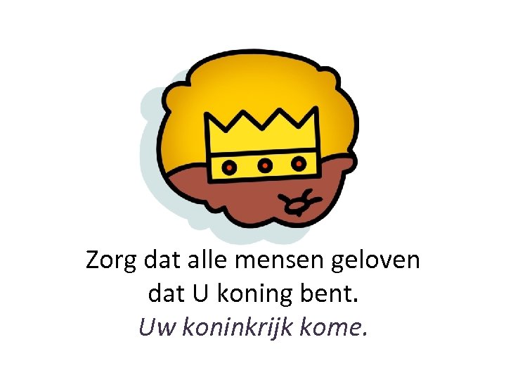 Zorg dat alle mensen geloven dat U koning bent. Uw koninkrijk kome. 