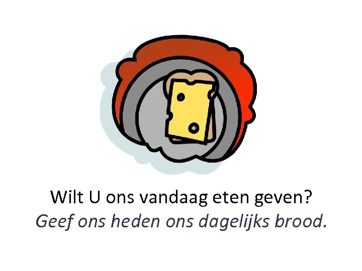 Wilt U ons vandaag eten geven? Geef ons heden ons dagelijks brood. 