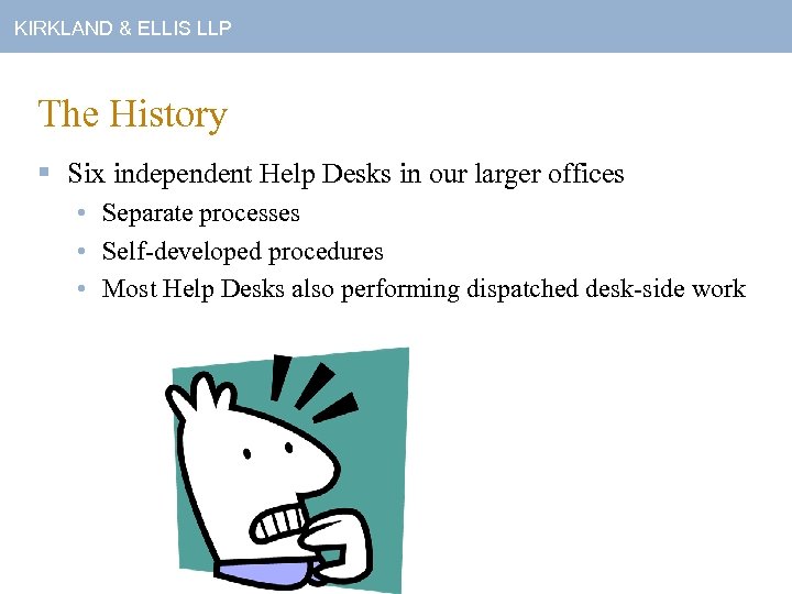 KIRKLAND & ELLIS LLP The History § Six independent Help Desks in our larger