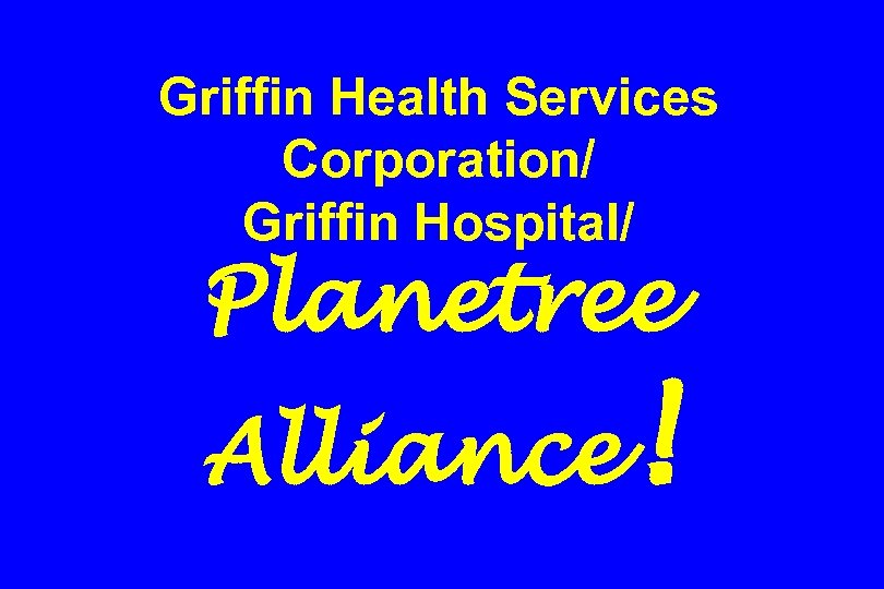 Griffin Health Services Corporation/ Griffin Hospital/ Planetree Alliance ! 