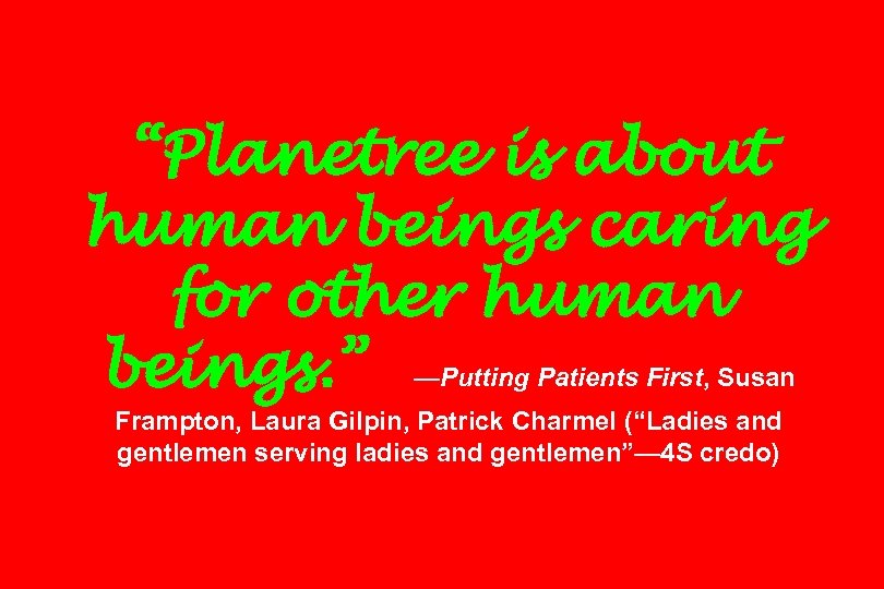 “Planetree is about human beings caring for other human beings. ” —Putting Patients First,