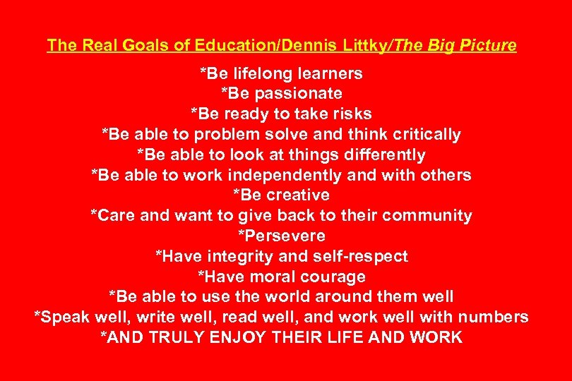 The Real Goals of Education/Dennis Littky/The Big Picture *Be lifelong learners *Be passionate *Be