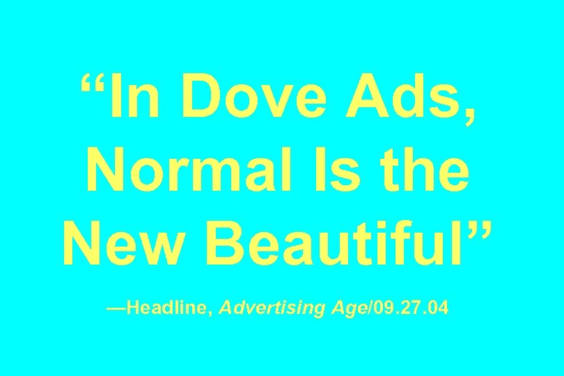 “In Dove Ads, Normal Is the New Beautiful” —Headline, Advertising Age/09. 27. 04 