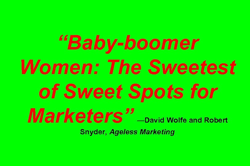 “Baby-boomer Women: The Sweetest of Sweet Spots for Marketers” —David Wolfe and Robert Snyder,