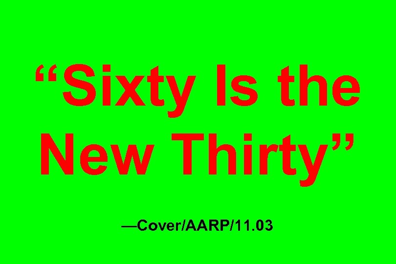 “Sixty Is the New Thirty” —Cover/AARP/11. 03 