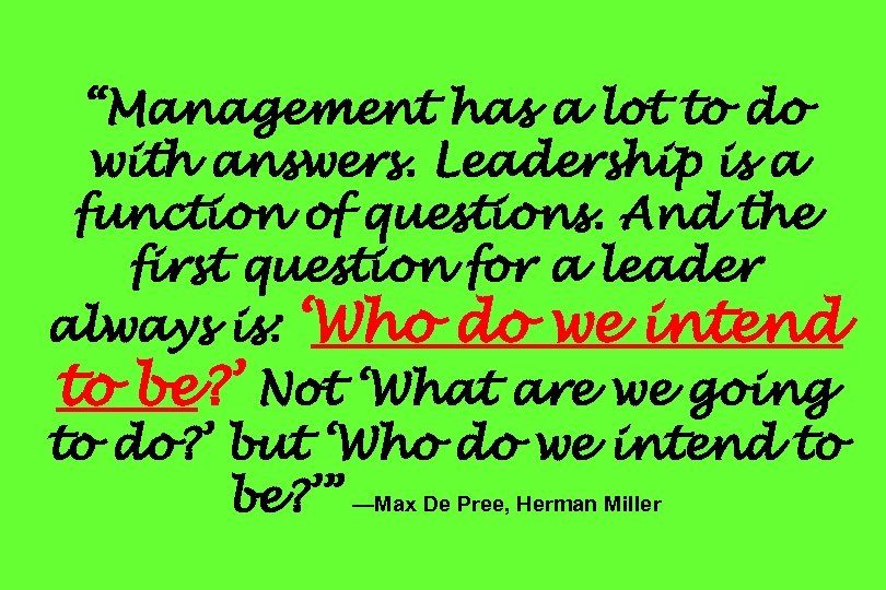 “Management has a lot to do with answers. Leadership is a function of questions.