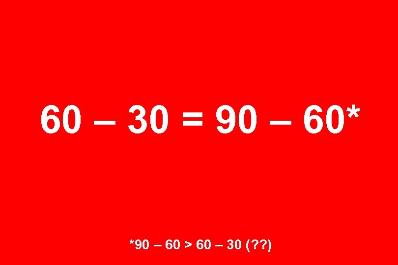60 – 30 = 90 – 60* *90 – 60 > 60 – 30