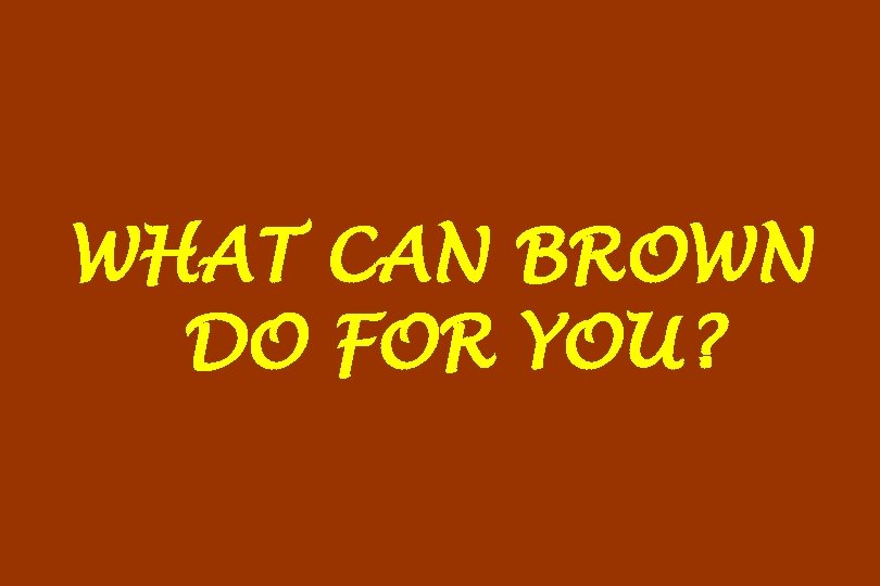 WHAT CAN BROWN DO FOR YOU? 