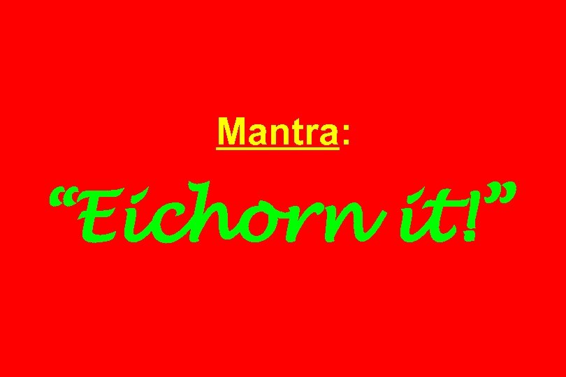 Mantra: “Eichorn it!” 