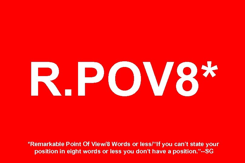 R. POV 8* *Remarkable Point Of View/8 Words or less/“If you can’t state your