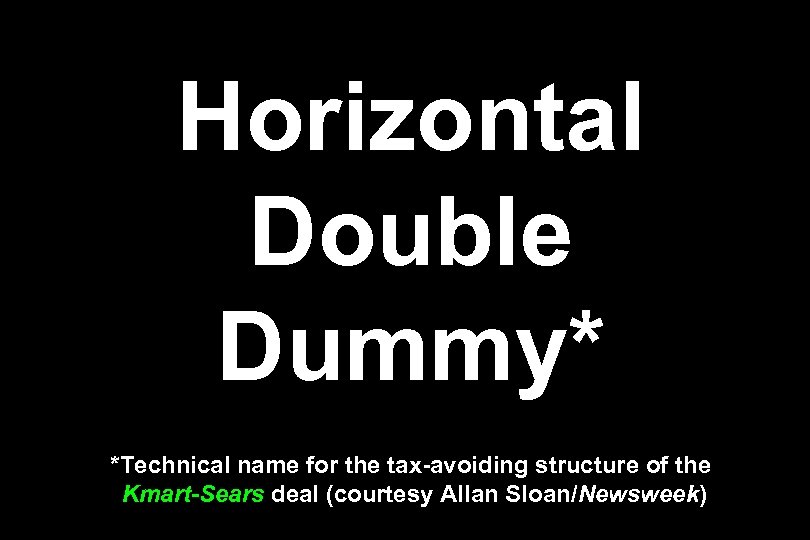 Horizontal Double Dummy* *Technical name for the tax-avoiding structure of the Kmart-Sears deal (courtesy