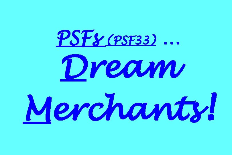 PSFs (PSF 33) … Dream Merchants! 