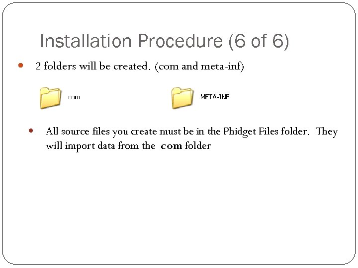 Installation Procedure (6 of 6) 2 folders will be created. (com and meta-inf) All