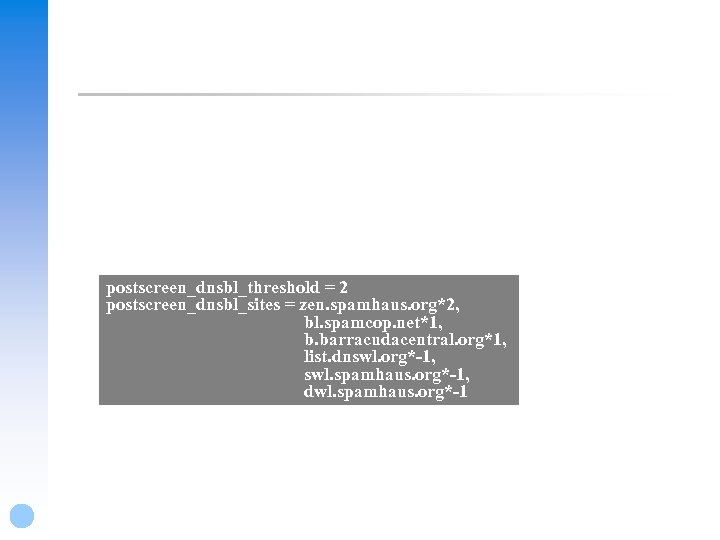 postscreen_dnsbl_threshold = 2 postscreen_dnsbl_sites = zen. spamhaus. org*2, bl. spamcop. net*1, b. barracudacentral. org*1,