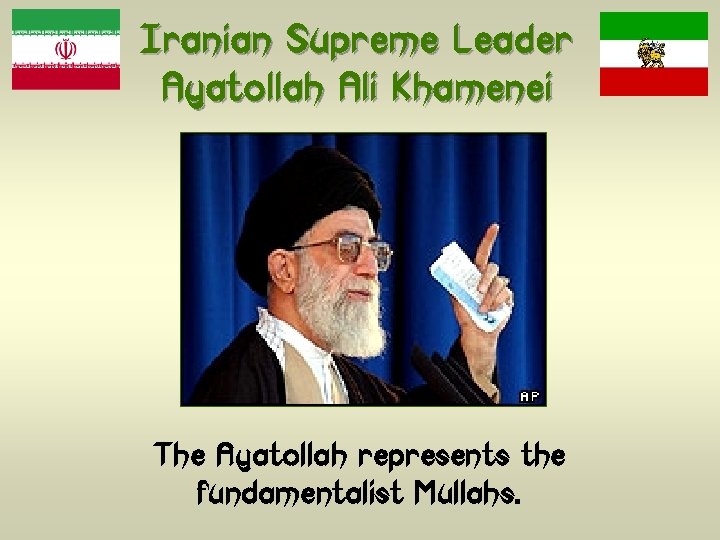 Iranian Supreme Leader Ayatollah Ali Khamenei The Ayatollah represents the fundamentalist Mullahs. 